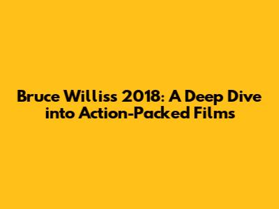 Bruce Willis's 2018: A Deep Dive into Action-Packed Films