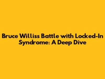 Bruce Willis's Battle with Locked-In Syndrome: A Deep Dive