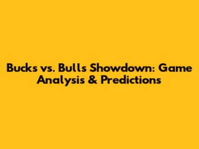 Bucks vs. Bulls Showdown: Game Analysis & Predictions