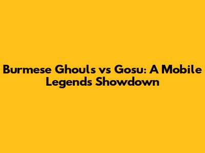 Burmese Ghouls vs Gosu: A Mobile Legends Showdown