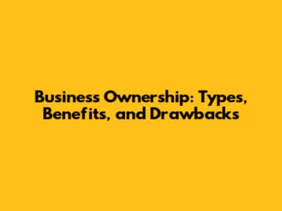 Business Ownership: Types, Benefits, and Drawbacks