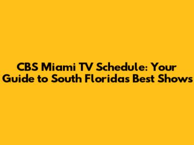 CBS Miami TV Schedule: Your Guide to South Florida's Best Shows