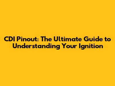 CDI Pinout: The Ultimate Guide to Understanding Your Ignition