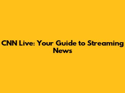 CNN Live: Your Guide to Streaming News