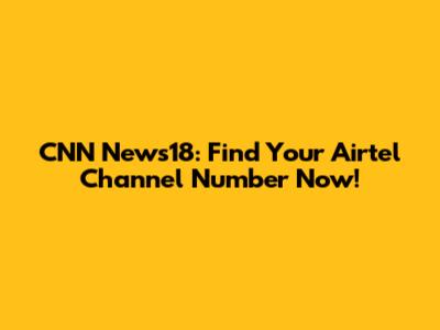 CNN News18: Find Your Airtel Channel Number Now!