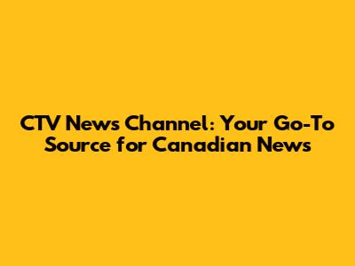 CTV News Channel: Your Go-To Source for Canadian News