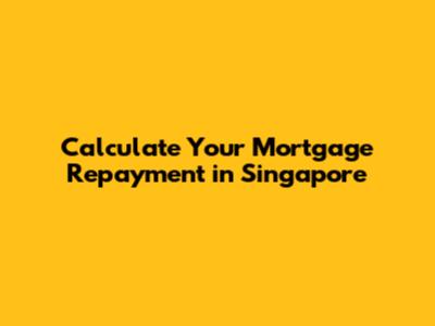 Calculate Your Mortgage Repayment in Singapore