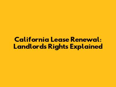 California Lease Renewal: Landlord's Rights Explained