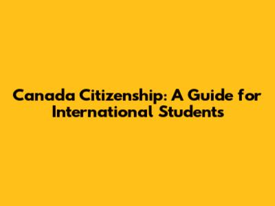 Canada Citizenship: A Guide for International Students