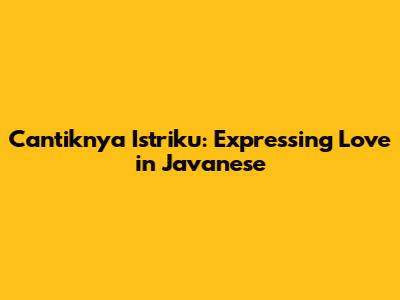 Cantiknya Istriku: Expressing Love in Javanese
