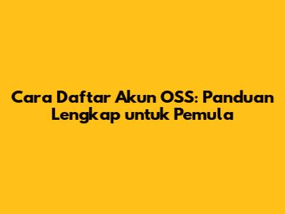 Cara Daftar Akun OSS: Panduan Lengkap untuk Pemula