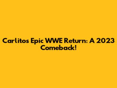 Carlito's Epic WWE Return: A 2023 Comeback!