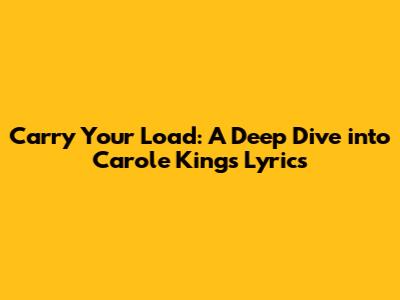 Carry Your Load: A Deep Dive into Carole King's Lyrics