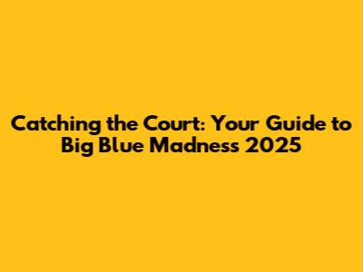 Catching the Court: Your Guide to Big Blue Madness 2025