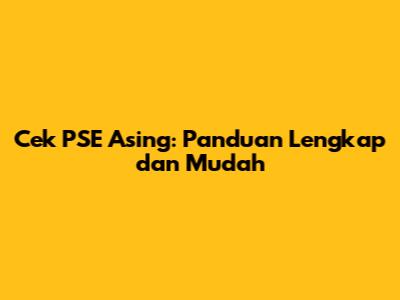 Cek PSE Asing: Panduan Lengkap dan Mudah