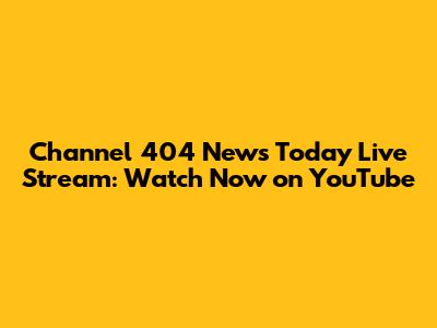 Channel 404 News Today Live Stream: Watch Now on YouTube