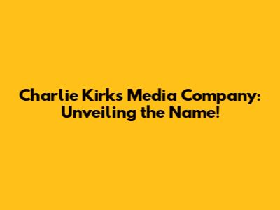 Charlie Kirk's Media Company: Unveiling the Name!