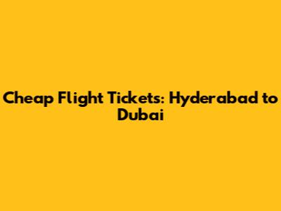 Cheap Flight Tickets: Hyderabad to Dubai