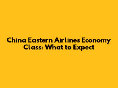 China Eastern Airlines Economy Class: What to Expect
