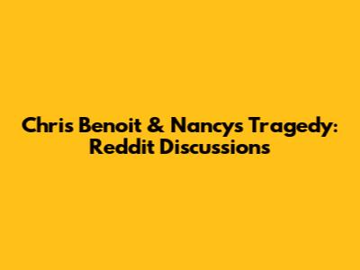 Chris Benoit & Nancy's Tragedy: Reddit Discussions