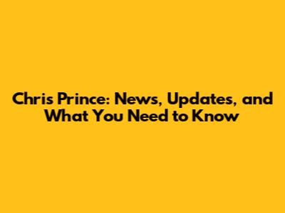 Chris Prince: News, Updates, and What You Need to Know