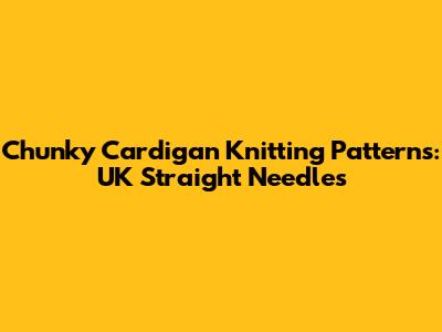 Chunky Cardigan Knitting Patterns: UK Straight Needles