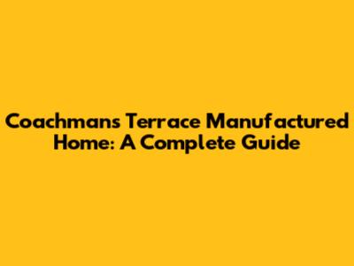 Coachman's Terrace Manufactured Home: A Complete Guide