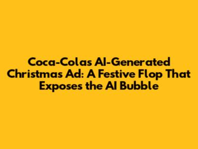 Coca-Cola's AI-Generated Christmas Ad: A Festive Flop That Exposes the AI Bubble