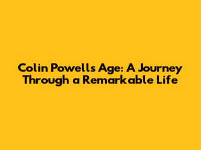 Colin Powell's Age: A Journey Through a Remarkable Life