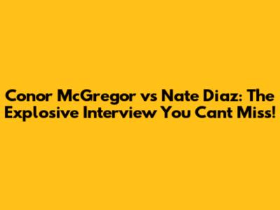 Conor McGregor vs Nate Diaz: The Explosive Interview You Can't Miss!