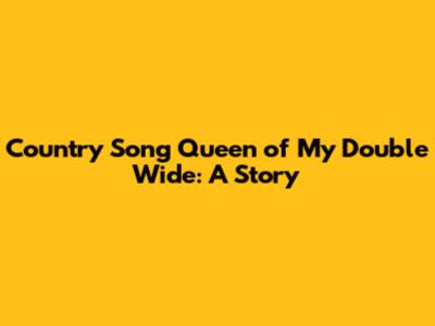 Country Song Queen of My Double Wide: A Story