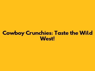 Cowboy Crunchies: Taste the Wild West!