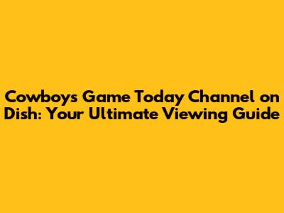 Cowboys Game Today Channel on Dish: Your Ultimate Viewing Guide