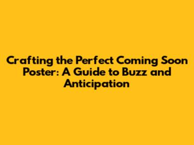 Crafting the Perfect 'Coming Soon' Poster: A Guide to Buzz and Anticipation