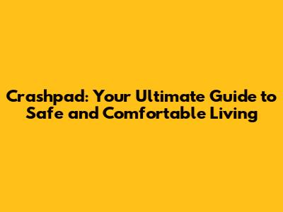 Crashpad: Your Ultimate Guide to Safe and Comfortable Living