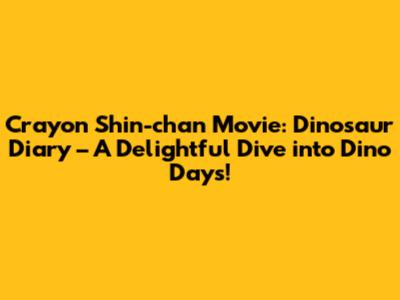 Crayon Shin-chan Movie: Dinosaur Diary – A Delightful Dive into Dino Days!