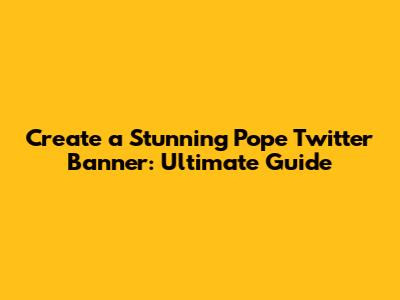 Create a Stunning Pope Twitter Banner: Ultimate Guide