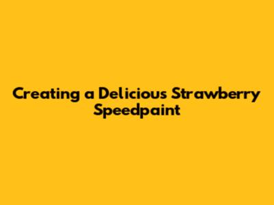 Creating a Delicious Strawberry Speedpaint