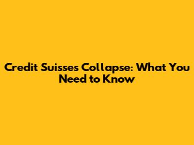 Credit Suisse's Collapse: What You Need to Know