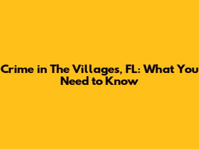 Crime in The Villages, FL: What You Need to Know