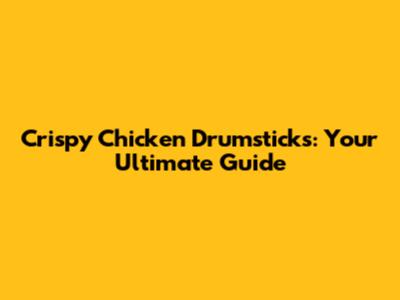 Crispy Chicken Drumsticks: Your Ultimate Guide