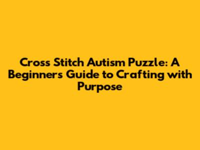 Cross Stitch Autism Puzzle: A Beginner's Guide to Crafting with Purpose