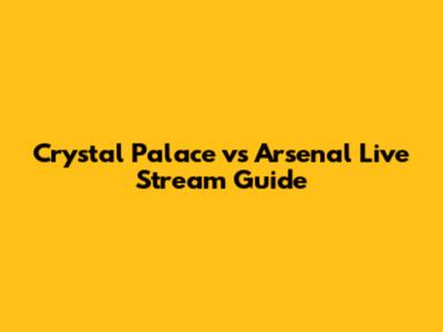 Crystal Palace vs Arsenal Live Stream Guide