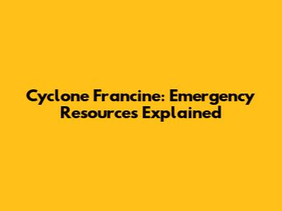 Cyclone Francine: Emergency Resources Explained