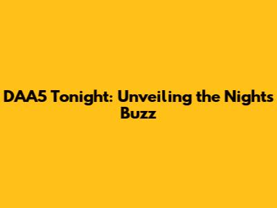 DAA5 Tonight: Unveiling the Night's Buzz