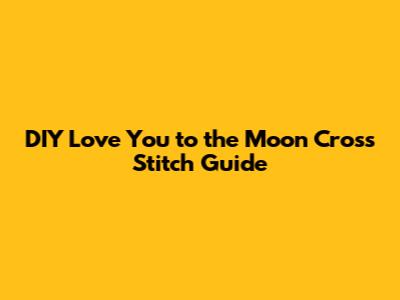 DIY 'Love You to the Moon' Cross Stitch Guide