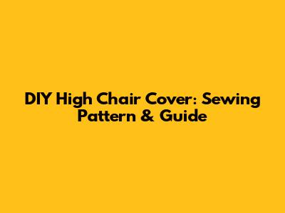 DIY High Chair Cover: Sewing Pattern & Guide
