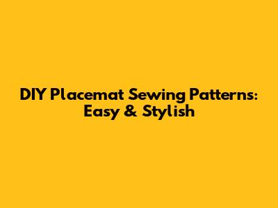 DIY Placemat Sewing Patterns: Easy & Stylish
