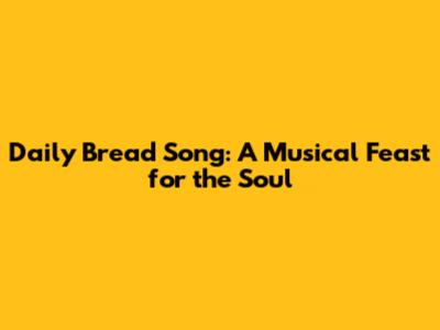 Daily Bread Song: A Musical Feast for the Soul