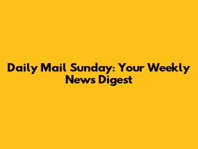 Daily Mail Sunday: Your Weekly News Digest